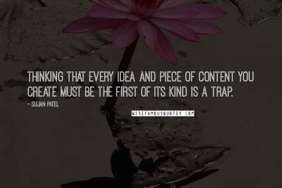 Sujan Patel Quotes: Thinking that every idea and piece of content you create must be the first of its kind is a trap.