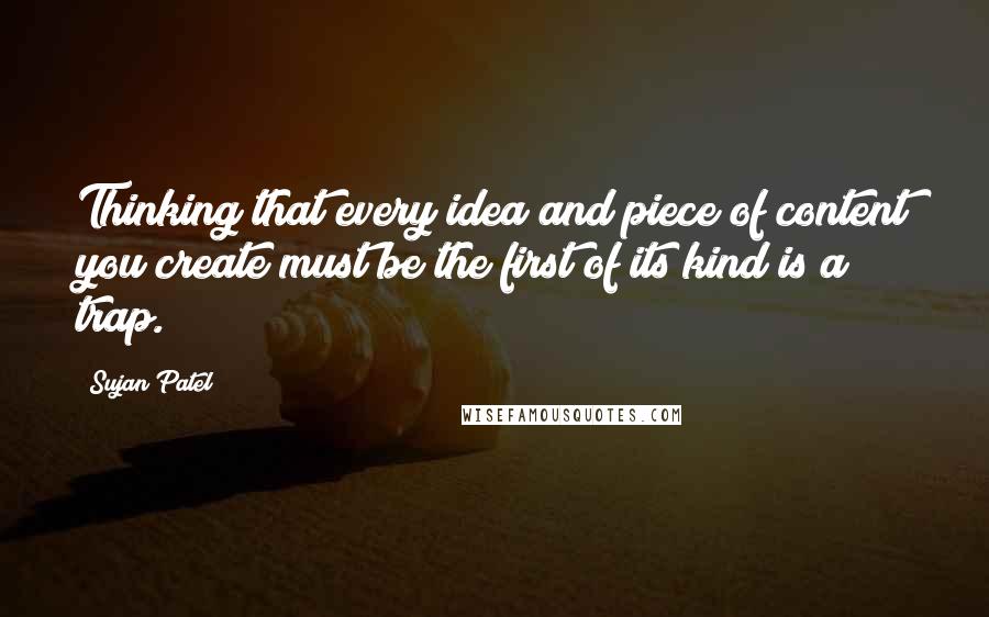 Sujan Patel Quotes: Thinking that every idea and piece of content you create must be the first of its kind is a trap.