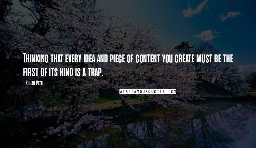 Sujan Patel Quotes: Thinking that every idea and piece of content you create must be the first of its kind is a trap.