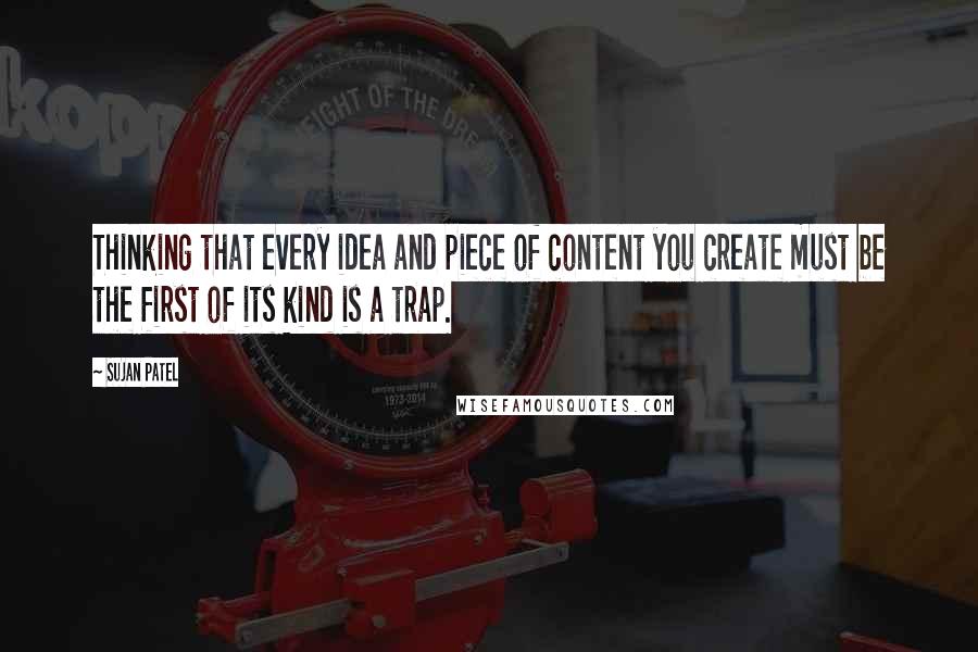 Sujan Patel Quotes: Thinking that every idea and piece of content you create must be the first of its kind is a trap.