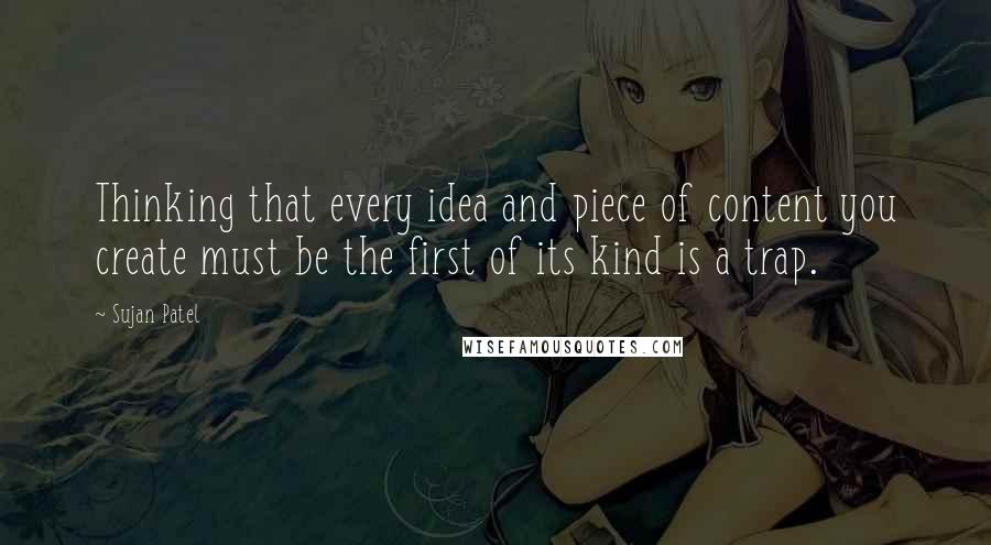 Sujan Patel Quotes: Thinking that every idea and piece of content you create must be the first of its kind is a trap.