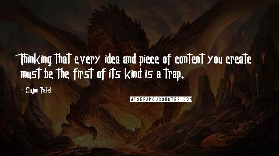 Sujan Patel Quotes: Thinking that every idea and piece of content you create must be the first of its kind is a trap.