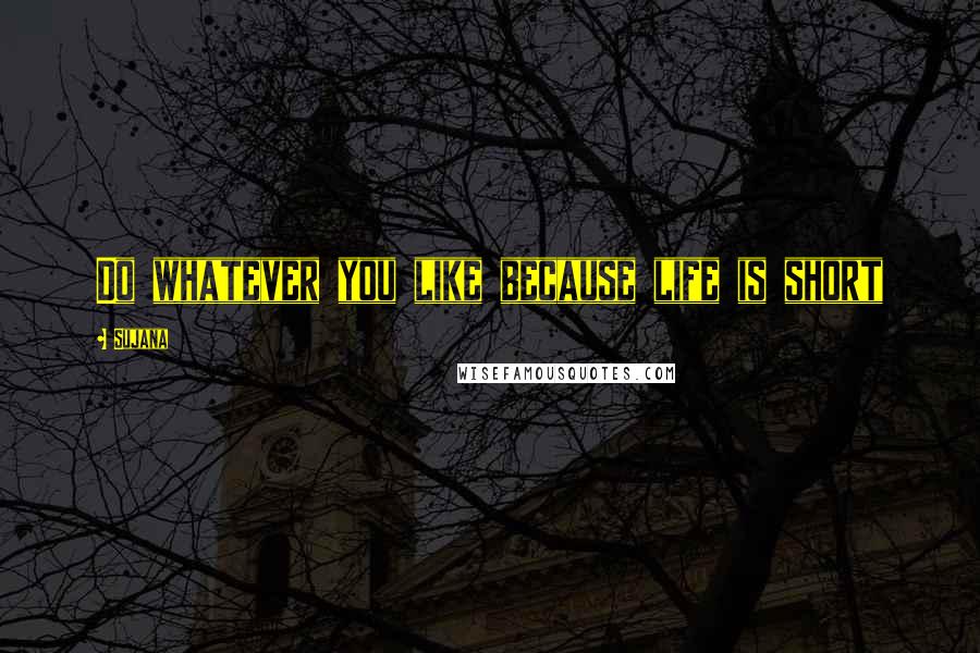 Sujana Quotes: Do whatever you like because life is short