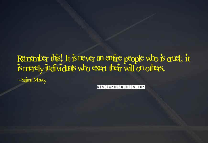 Sujata Massey Quotes: Remember this! It is never an entire people who is cruel; it is merely individuals who exert their will on others.