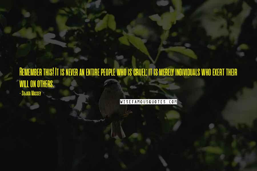 Sujata Massey Quotes: Remember this! It is never an entire people who is cruel; it is merely individuals who exert their will on others.