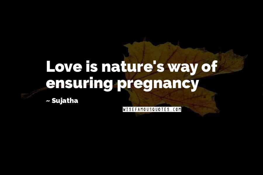 Sujatha Quotes: Love is nature's way of ensuring pregnancy