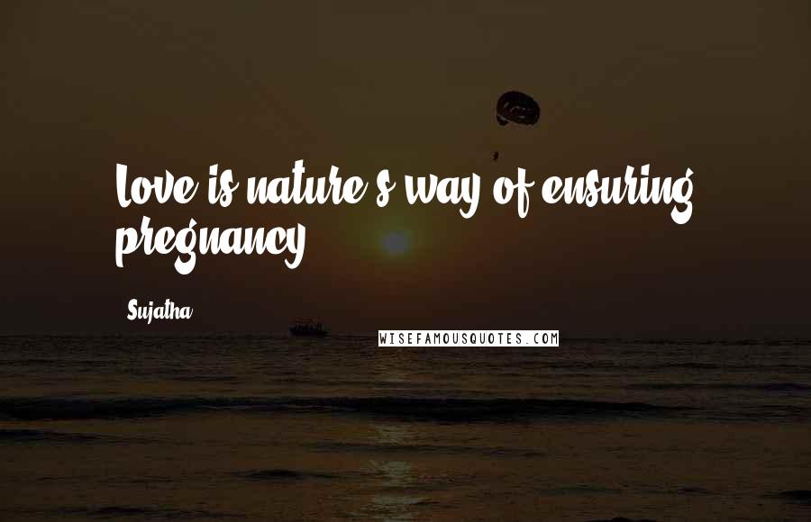 Sujatha Quotes: Love is nature's way of ensuring pregnancy