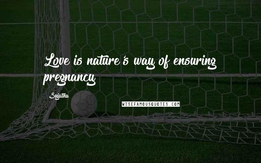 Sujatha Quotes: Love is nature's way of ensuring pregnancy