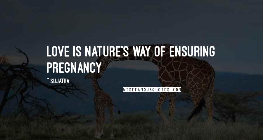 Sujatha Quotes: Love is nature's way of ensuring pregnancy