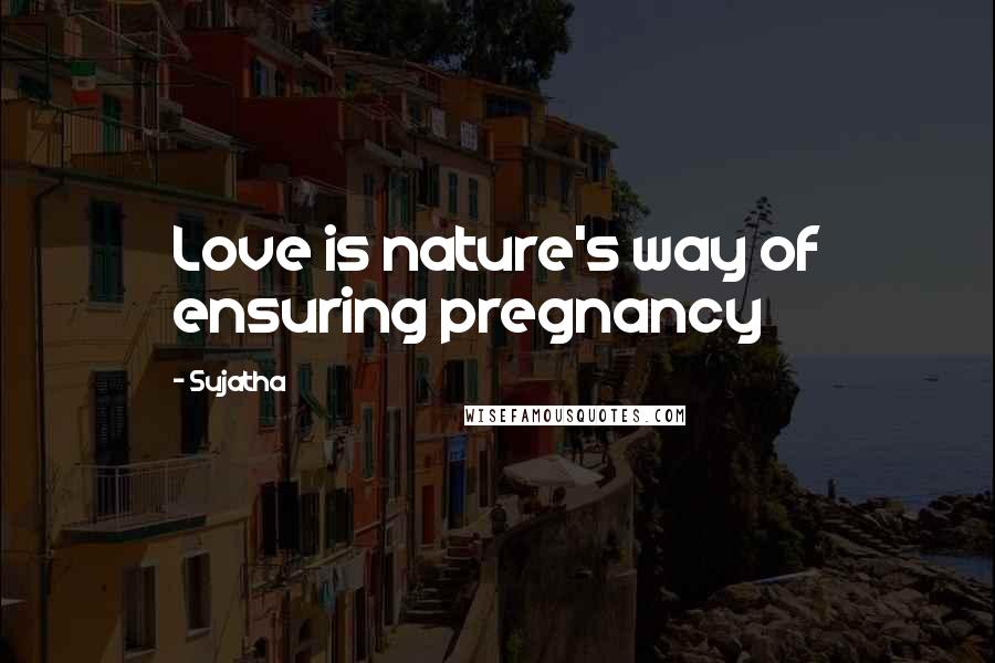 Sujatha Quotes: Love is nature's way of ensuring pregnancy