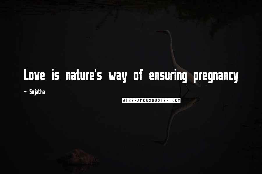 Sujatha Quotes: Love is nature's way of ensuring pregnancy