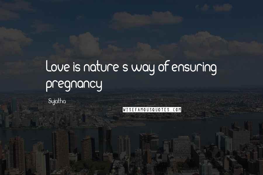 Sujatha Quotes: Love is nature's way of ensuring pregnancy