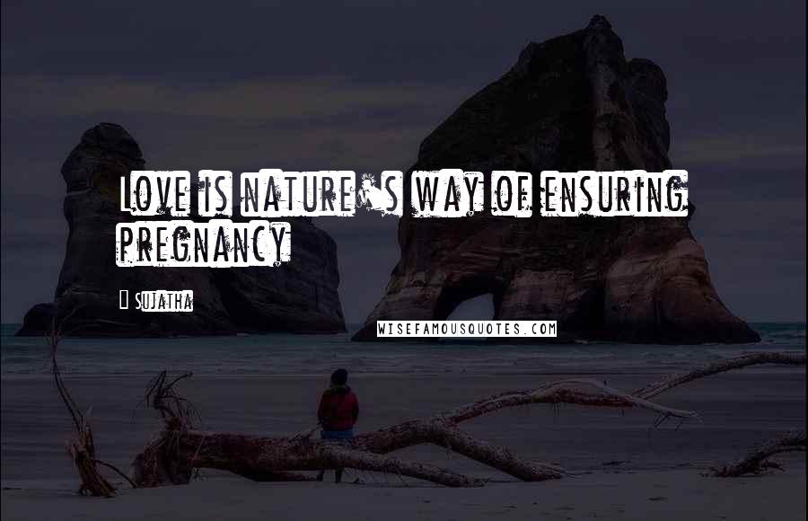 Sujatha Quotes: Love is nature's way of ensuring pregnancy