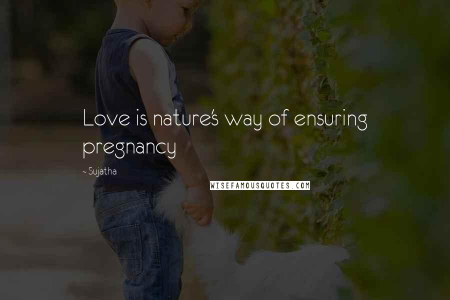 Sujatha Quotes: Love is nature's way of ensuring pregnancy