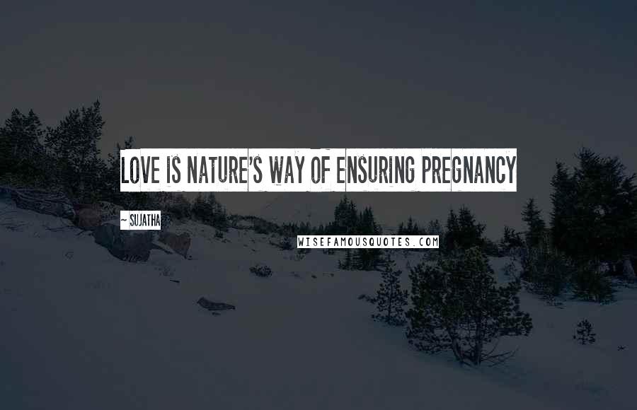 Sujatha Quotes: Love is nature's way of ensuring pregnancy