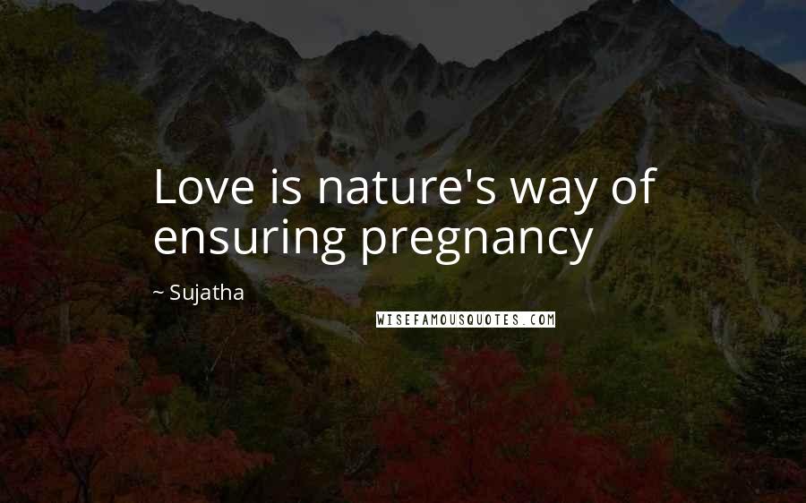 Sujatha Quotes: Love is nature's way of ensuring pregnancy