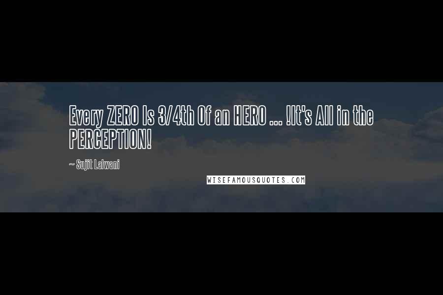 Sujit Lalwani Quotes: Every ZERO Is 3/4th Of an HERO ... !It's All in the PERCEPTION!