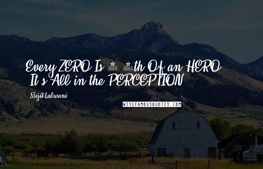 Sujit Lalwani Quotes: Every ZERO Is 3/4th Of an HERO ... !It's All in the PERCEPTION!