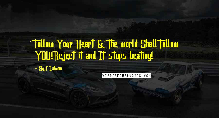 Sujit Lalwani Quotes: Follow Your Heart & The world Shall Follow YOU!Reject it and It stops beating!