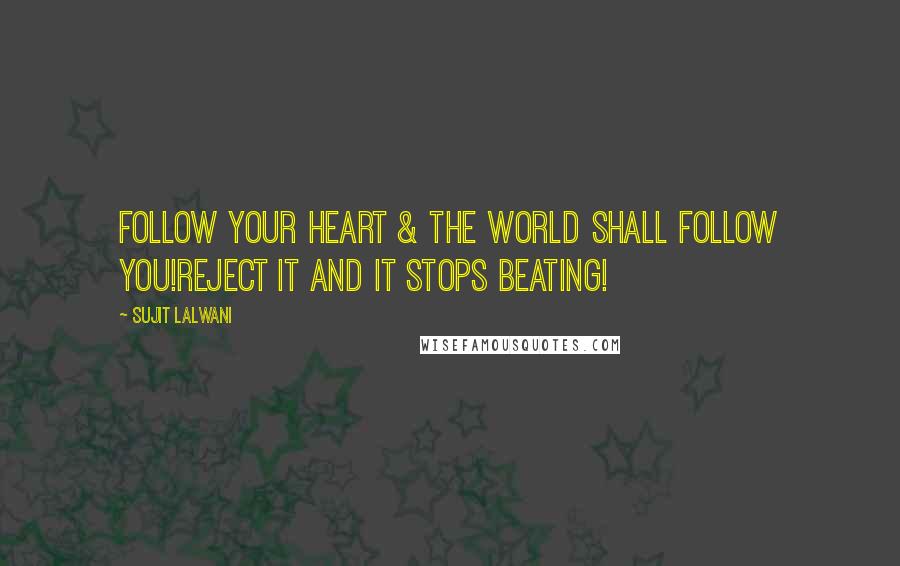 Sujit Lalwani Quotes: Follow Your Heart & The world Shall Follow YOU!Reject it and It stops beating!