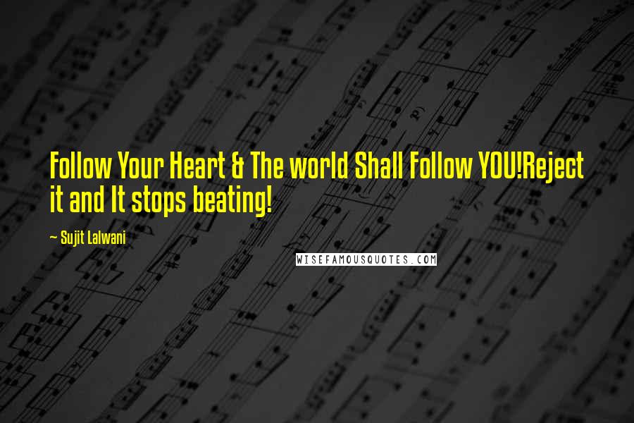 Sujit Lalwani Quotes: Follow Your Heart & The world Shall Follow YOU!Reject it and It stops beating!