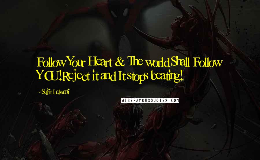 Sujit Lalwani Quotes: Follow Your Heart & The world Shall Follow YOU!Reject it and It stops beating!