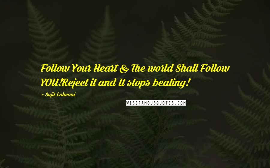 Sujit Lalwani Quotes: Follow Your Heart & The world Shall Follow YOU!Reject it and It stops beating!