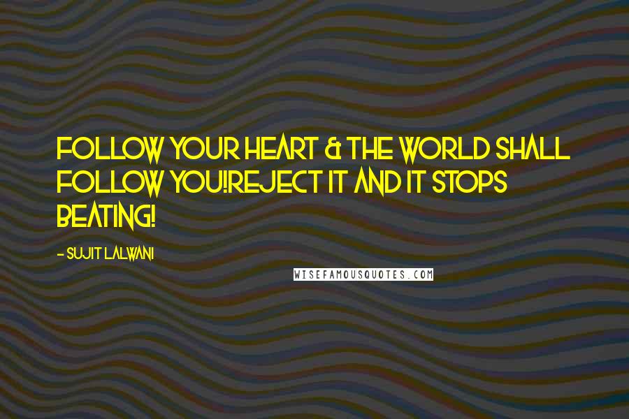 Sujit Lalwani Quotes: Follow Your Heart & The world Shall Follow YOU!Reject it and It stops beating!
