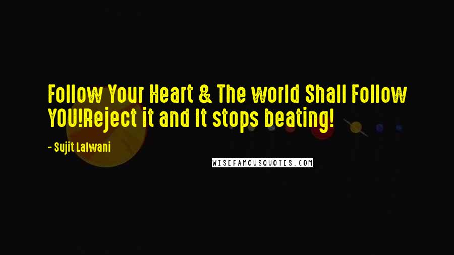 Sujit Lalwani Quotes: Follow Your Heart & The world Shall Follow YOU!Reject it and It stops beating!