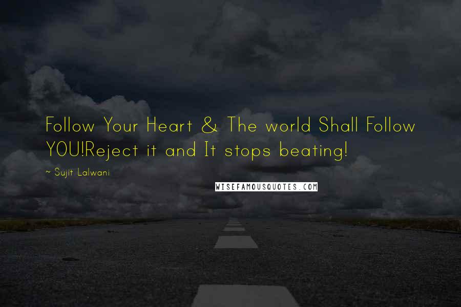 Sujit Lalwani Quotes: Follow Your Heart & The world Shall Follow YOU!Reject it and It stops beating!