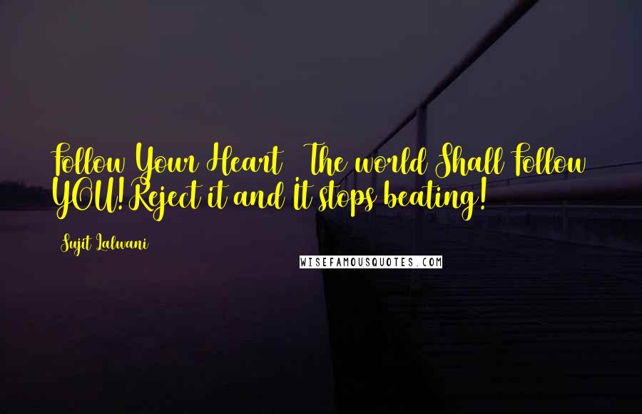 Sujit Lalwani Quotes: Follow Your Heart & The world Shall Follow YOU!Reject it and It stops beating!