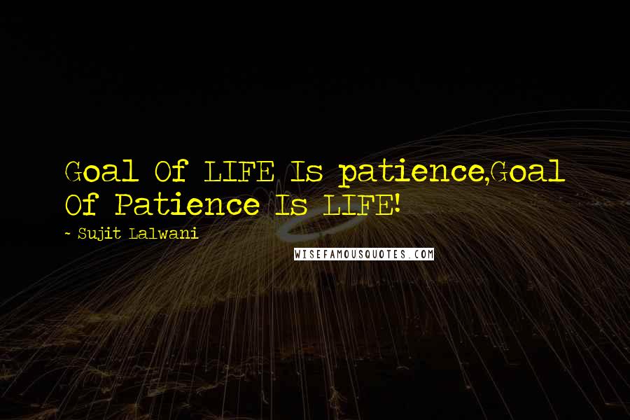 Sujit Lalwani Quotes: Goal Of LIFE Is patience,Goal Of Patience Is LIFE!