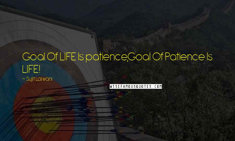 Sujit Lalwani Quotes: Goal Of LIFE Is patience,Goal Of Patience Is LIFE!