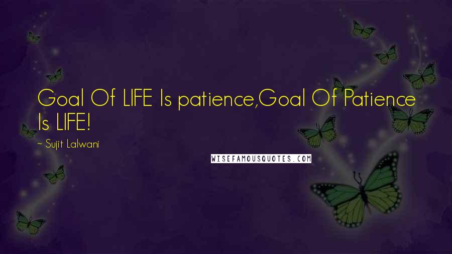 Sujit Lalwani Quotes: Goal Of LIFE Is patience,Goal Of Patience Is LIFE!