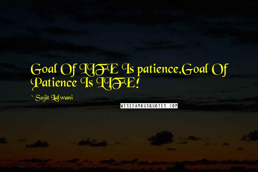 Sujit Lalwani Quotes: Goal Of LIFE Is patience,Goal Of Patience Is LIFE!