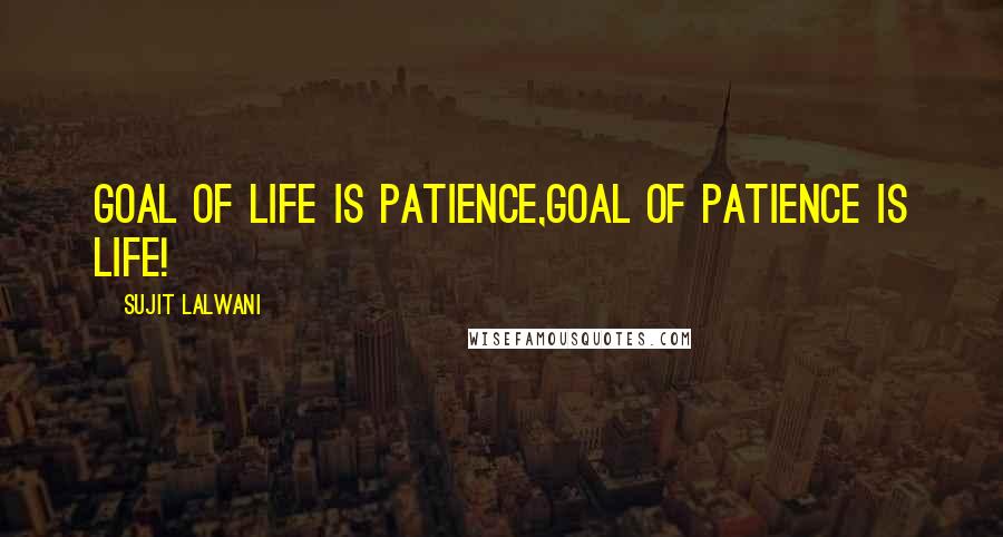 Sujit Lalwani Quotes: Goal Of LIFE Is patience,Goal Of Patience Is LIFE!