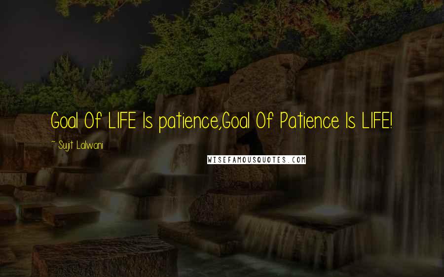 Sujit Lalwani Quotes: Goal Of LIFE Is patience,Goal Of Patience Is LIFE!