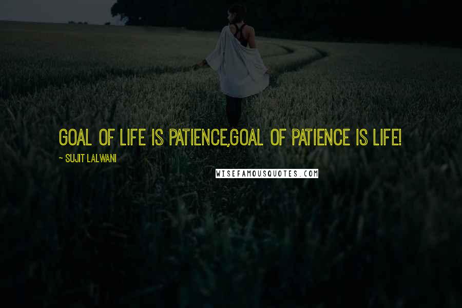 Sujit Lalwani Quotes: Goal Of LIFE Is patience,Goal Of Patience Is LIFE!
