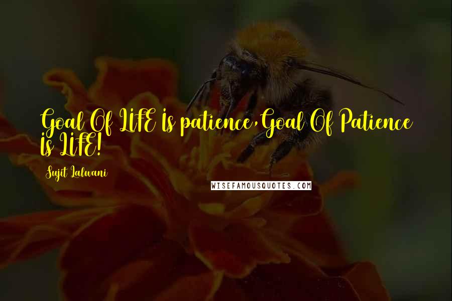 Sujit Lalwani Quotes: Goal Of LIFE Is patience,Goal Of Patience Is LIFE!