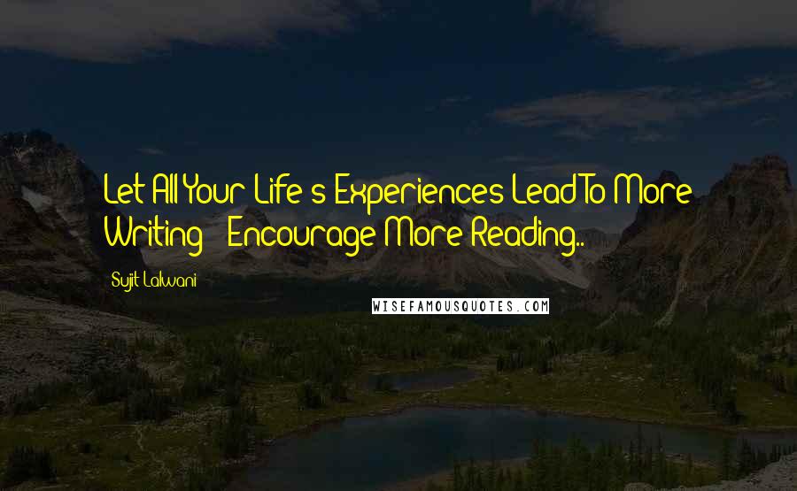 Sujit Lalwani Quotes: Let All Your Life's Experiences Lead To More Writing & Encourage More Reading..!