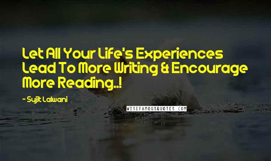 Sujit Lalwani Quotes: Let All Your Life's Experiences Lead To More Writing & Encourage More Reading..!