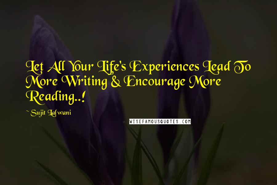 Sujit Lalwani Quotes: Let All Your Life's Experiences Lead To More Writing & Encourage More Reading..!