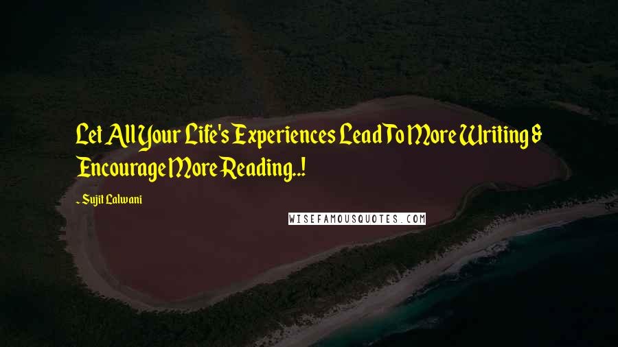 Sujit Lalwani Quotes: Let All Your Life's Experiences Lead To More Writing & Encourage More Reading..!