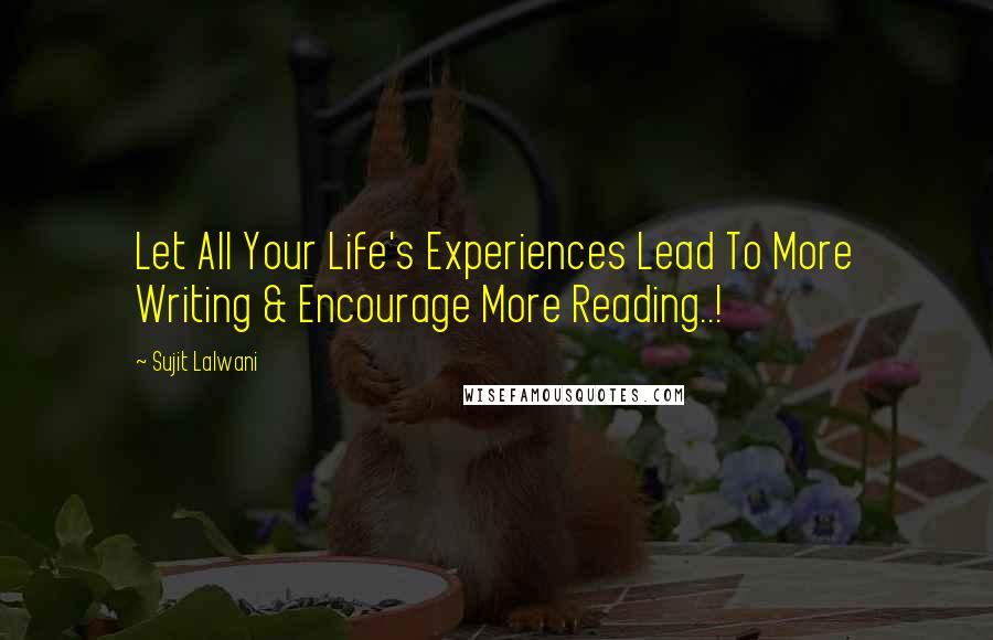 Sujit Lalwani Quotes: Let All Your Life's Experiences Lead To More Writing & Encourage More Reading..!