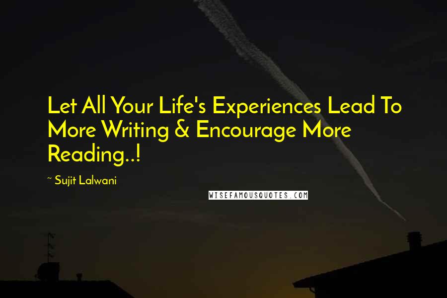 Sujit Lalwani Quotes: Let All Your Life's Experiences Lead To More Writing & Encourage More Reading..!
