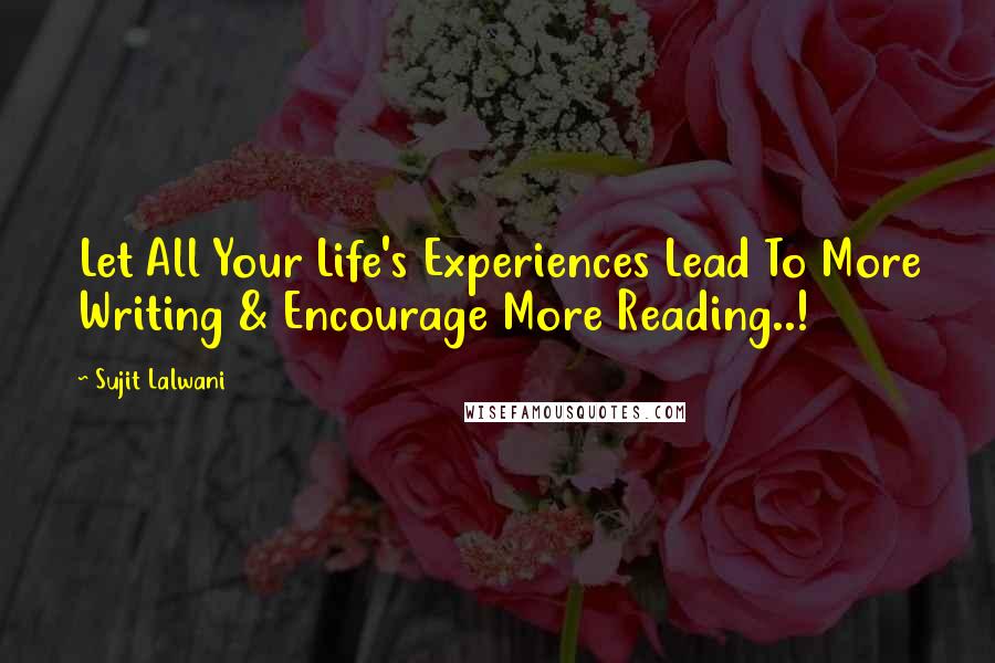 Sujit Lalwani Quotes: Let All Your Life's Experiences Lead To More Writing & Encourage More Reading..!