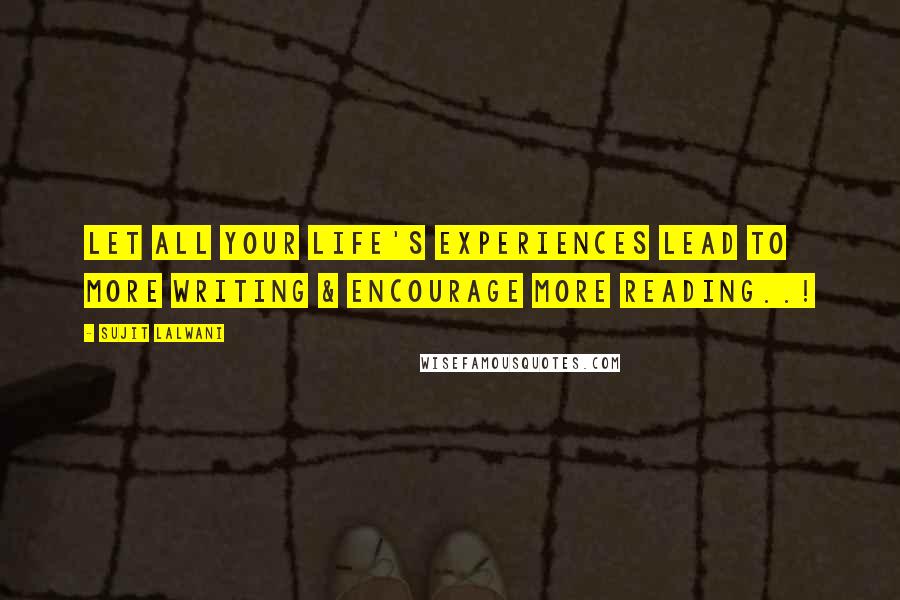 Sujit Lalwani Quotes: Let All Your Life's Experiences Lead To More Writing & Encourage More Reading..!