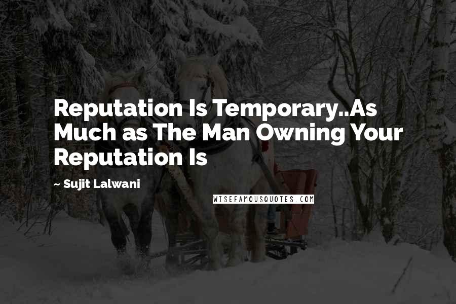 Sujit Lalwani Quotes: Reputation Is Temporary..As Much as The Man Owning Your Reputation Is