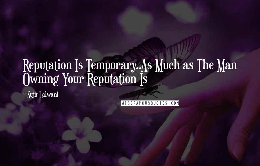 Sujit Lalwani Quotes: Reputation Is Temporary..As Much as The Man Owning Your Reputation Is