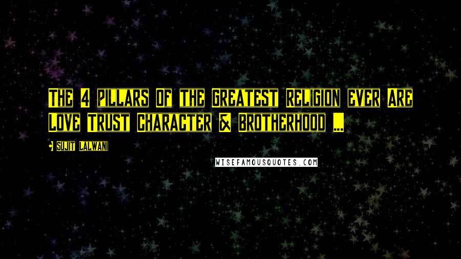 Sujit Lalwani Quotes: The 4 pillars Of the Greatest Religion ever Are Love Trust Character & Brotherhood ...